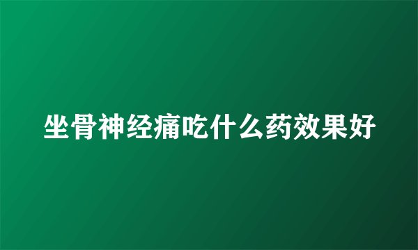 坐骨神经痛吃什么药效果好