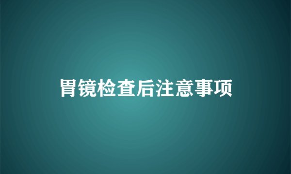 胃镜检查后注意事项