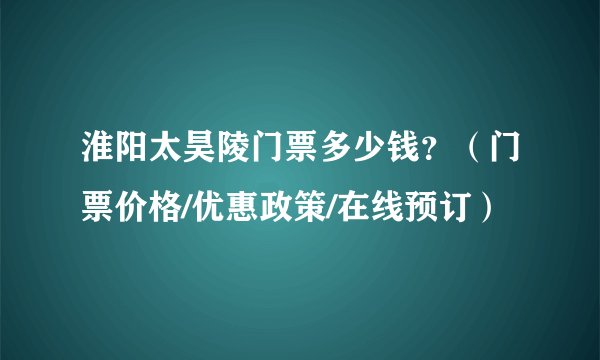 淮阳太昊陵门票多少钱？（门票价格/优惠政策/在线预订）
