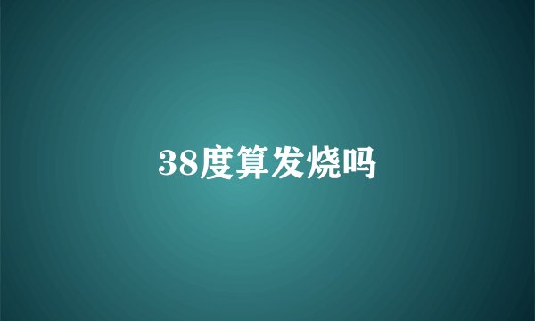 38度算发烧吗