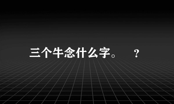 三个牛念什么字。犇？