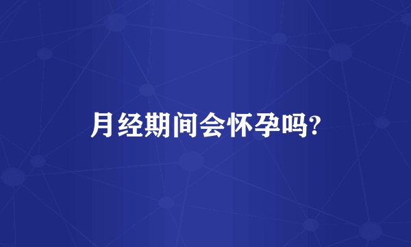 月经期间会怀孕吗?