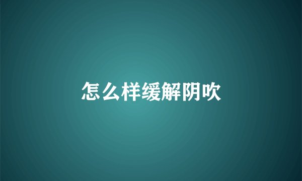 怎么样缓解阴吹