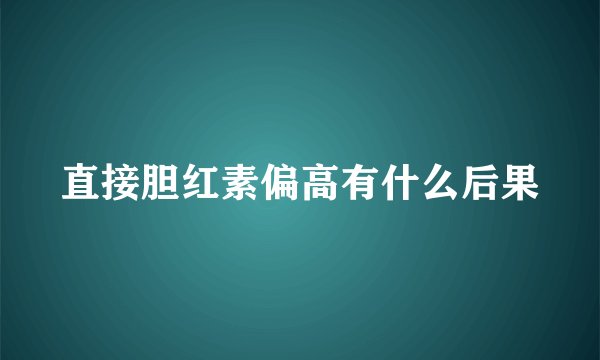 直接胆红素偏高有什么后果