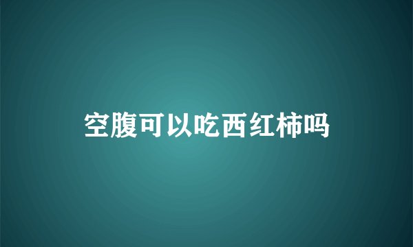 空腹可以吃西红柿吗