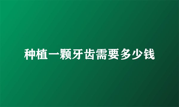种植一颗牙齿需要多少钱