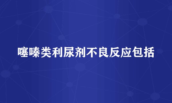 噻嗪类利尿剂不良反应包括