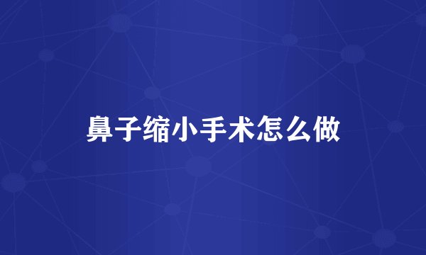 鼻子缩小手术怎么做