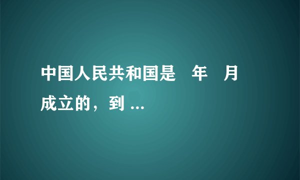 中国人民共和国是   年   月   成立的，到   年   月   日正好100年．