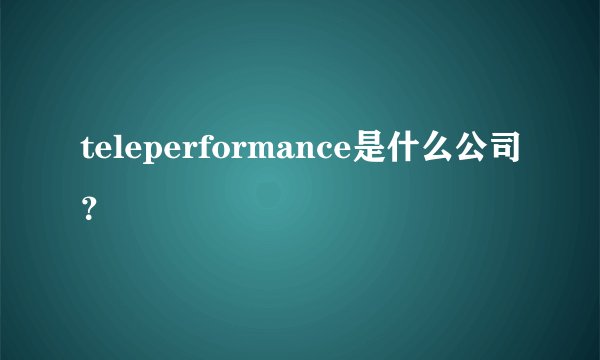 teleperformance是什么公司？