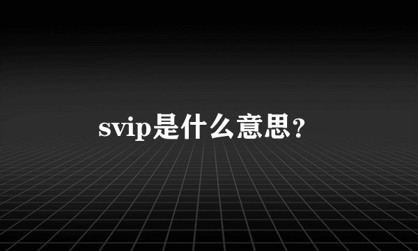 svip是什么意思？