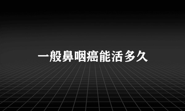 一般鼻咽癌能活多久