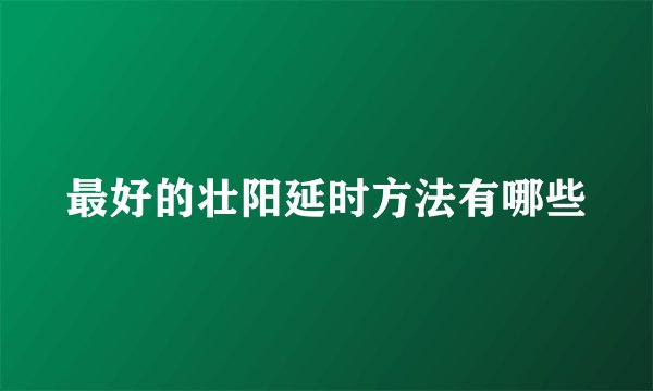 最好的壮阳延时方法有哪些