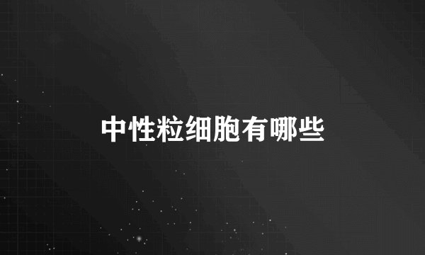 中性粒细胞有哪些