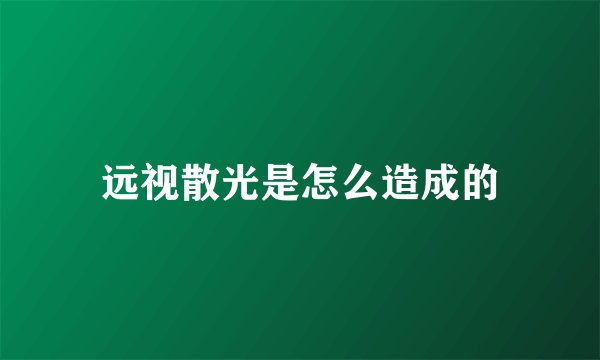 远视散光是怎么造成的