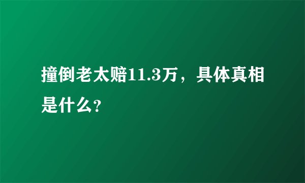 撞倒老太赔11.3万，具体真相是什么？