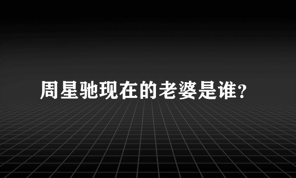 周星驰现在的老婆是谁？