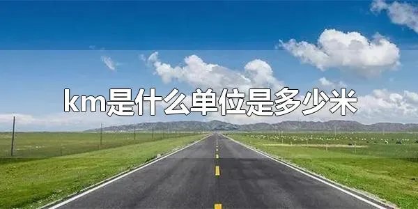 km是什么单位是多少米 km是长度单位之一
