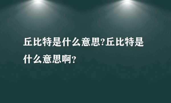 丘比特是什么意思?丘比特是什么意思啊？
