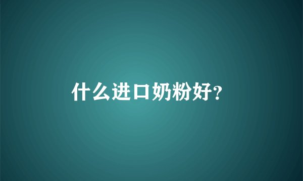 什么进口奶粉好？