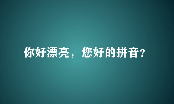 你好漂亮，您好的拼音？