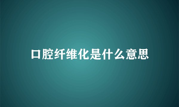 口腔纤维化是什么意思