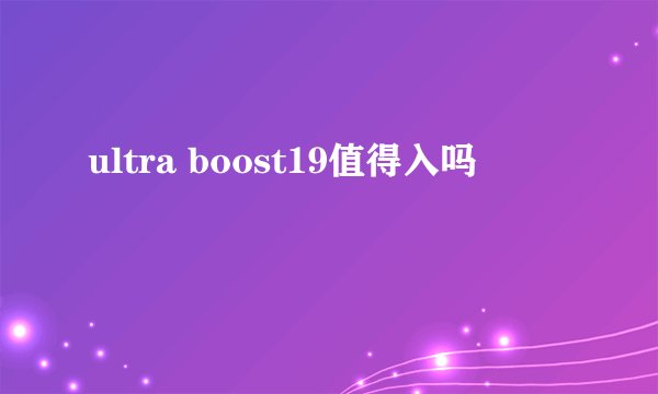 ultra boost19值得入吗