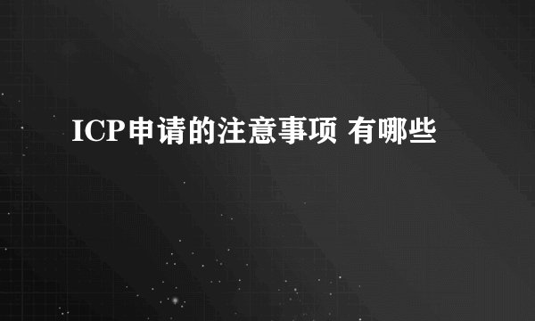 ICP申请的注意事项 有哪些