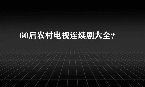 60后农村电视连续剧大全？