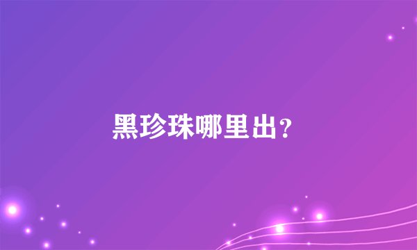 黑珍珠哪里出？