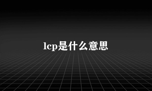 lcp是什么意思