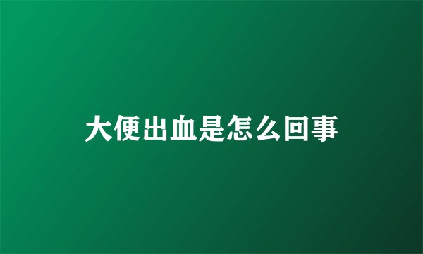 大便出血是怎么回事