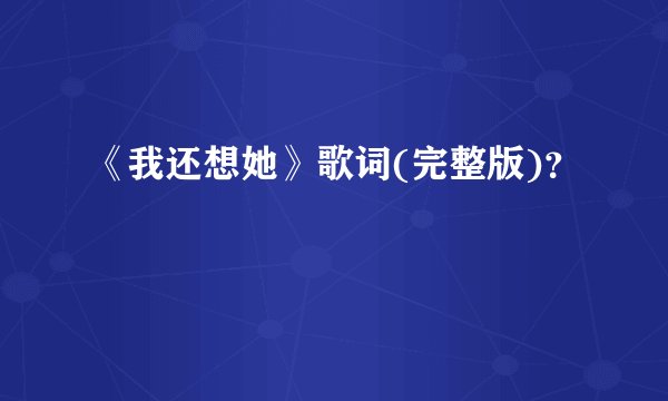 《我还想她》歌词(完整版)？