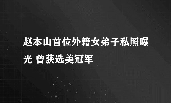 赵本山首位外籍女弟子私照曝光 曾获选美冠军