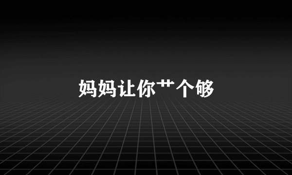 妈妈让你艹个够