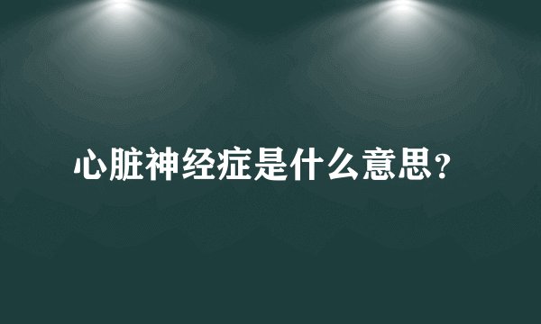 心脏神经症是什么意思？