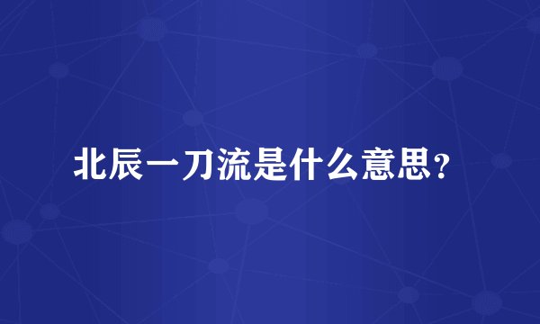 北辰一刀流是什么意思？