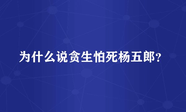 为什么说贪生怕死杨五郎？
