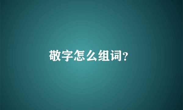 敬字怎么组词？