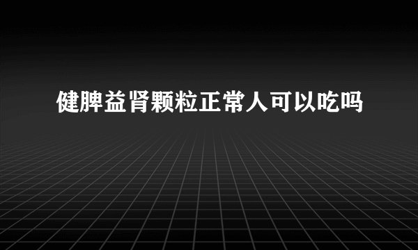 健脾益肾颗粒正常人可以吃吗