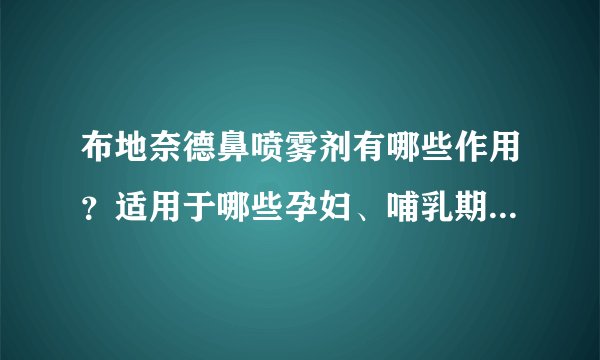 布地奈德鼻喷雾剂有哪些作用？适用于哪些孕妇、哺乳期、小儿疾病或症状？