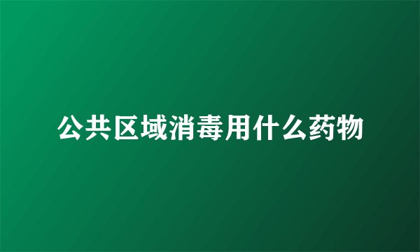 公共区域消毒用什么药物