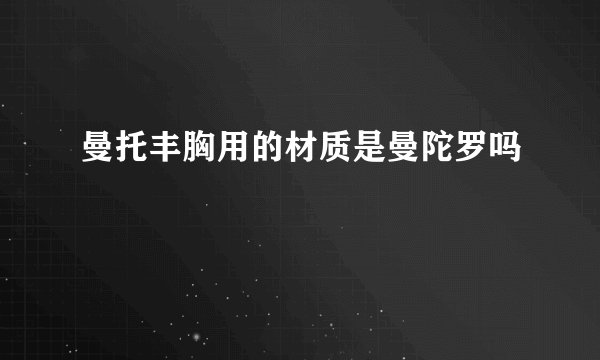 曼托丰胸用的材质是曼陀罗吗