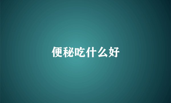 便秘吃什么好