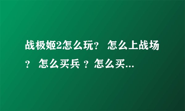 战极姬2怎么玩？ 怎么上战场？ 怎么买兵 ？怎么买炮？ 战前准备怎么做？