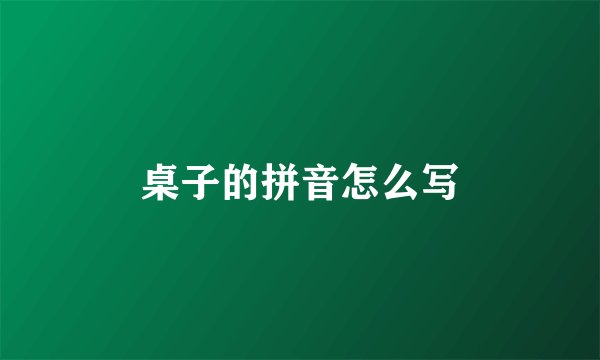 桌子的拼音怎么写