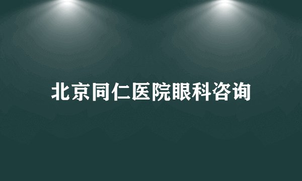 北京同仁医院眼科咨询