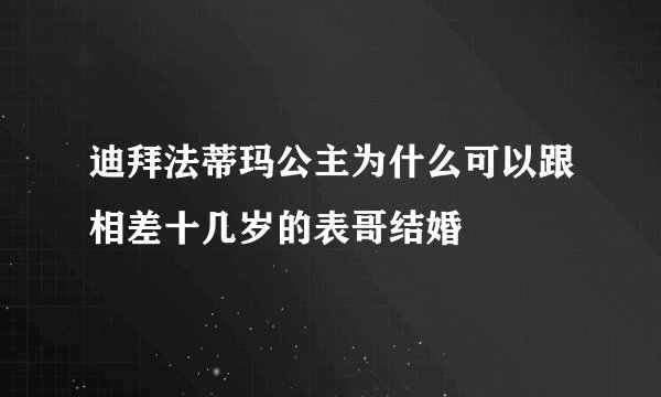 迪拜法蒂玛公主为什么可以跟相差十几岁的表哥结婚