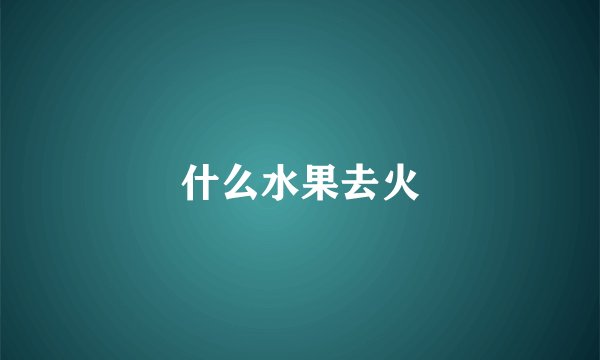 什么水果去火