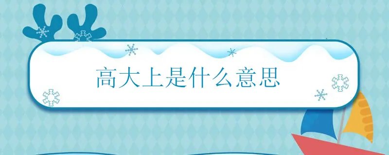 高大上是什么意思 高大上的含义是什么